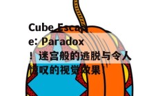 Cube Escape: Paradox！迷宫般的逃脱与令人惊叹的视觉效果！