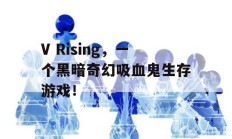 V Rising，一个黑暗奇幻吸血鬼生存游戏！