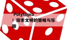  Polytopia！探索文明的策略与乐趣